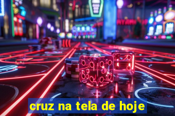 cruz na tela de hoje